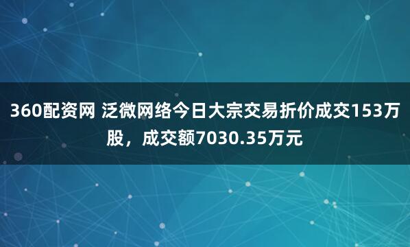 360配资网 泛微网络今日大宗交易折价成交153万股，成交额7030.35万元