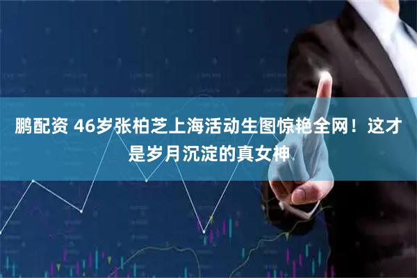 鹏配资 46岁张柏芝上海活动生图惊艳全网！这才是岁月沉淀的真女神