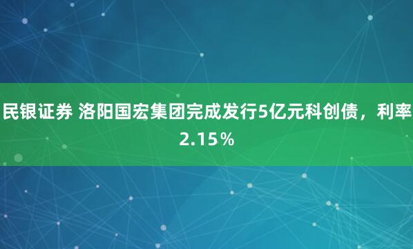 民银证券 洛阳国宏集团完成发行5亿元科创债，利率2.15％