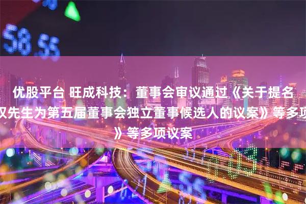 优股平台 旺成科技：董事会审议通过《关于提名曹兴权先生为第五届董事会独立董事候选人的议案》等多项议案