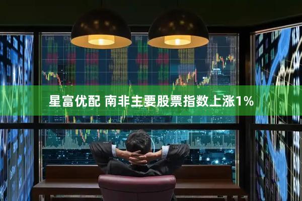 星富优配 南非主要股票指数上涨1%