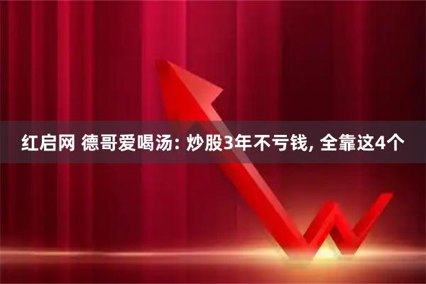 红启网 德哥爱喝汤: 炒股3年不亏钱, 全靠这4个