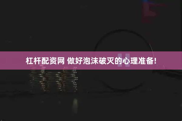 杠杆配资网 做好泡沫破灭的心理准备!