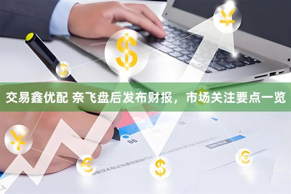 交易鑫优配 奈飞盘后发布财报，市场关注要点一览
