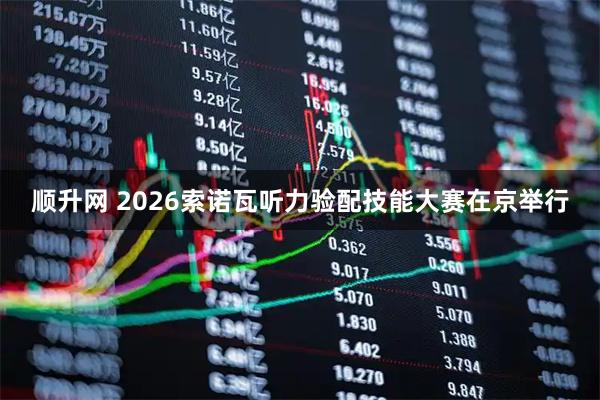 顺升网 2026索诺瓦听力验配技能大赛在京举行