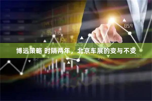 博远策略 时隔两年，北京车展的变与不变