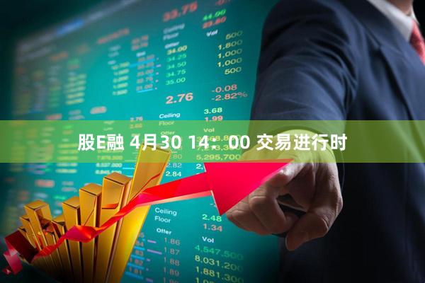 股E融 4月30 14：00 交易进行时