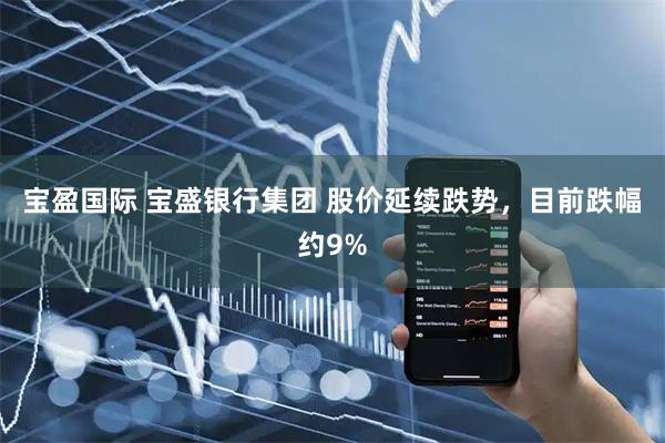 宝盈国际 宝盛银行集团 股价延续跌势，目前跌幅约9%