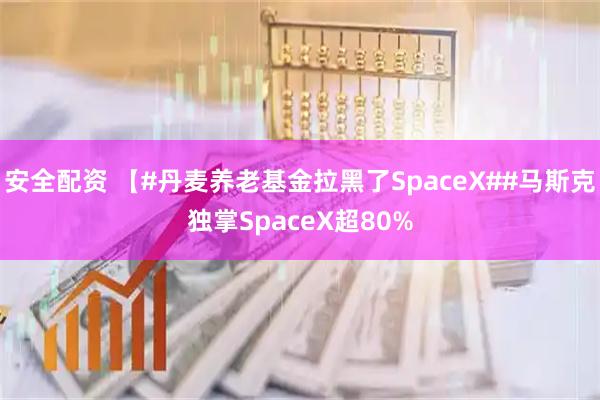安全配资 【#丹麦养老基金拉黑了SpaceX##马斯克独掌SpaceX超80%