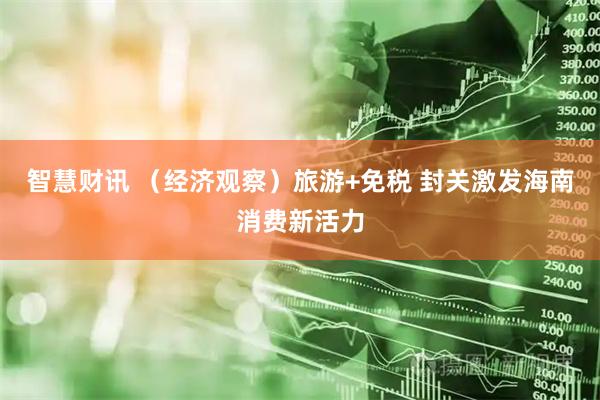 智慧财讯 （经济观察）旅游+免税 封关激发海南消费新活力