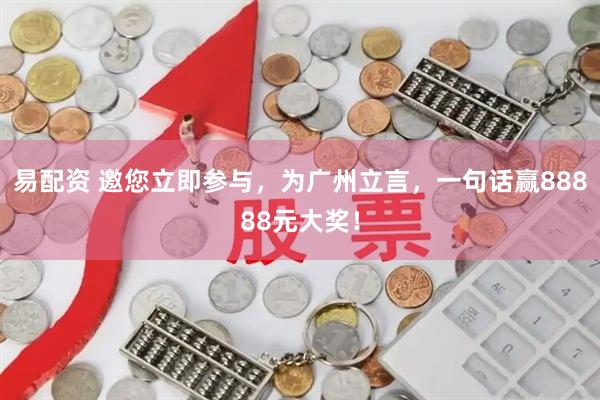 易配资 邀您立即参与，为广州立言，一句话赢88888元大奖！