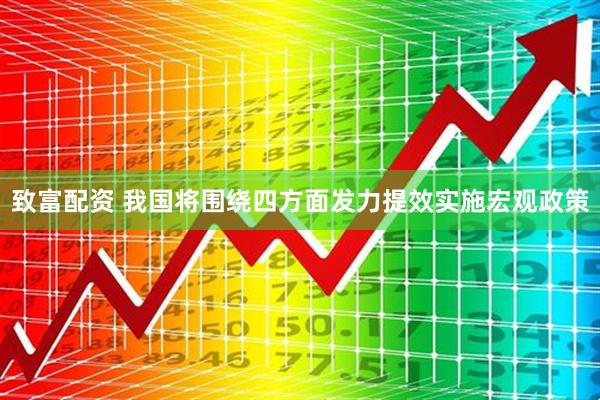 致富配资 我国将围绕四方面发力提效实施宏观政策